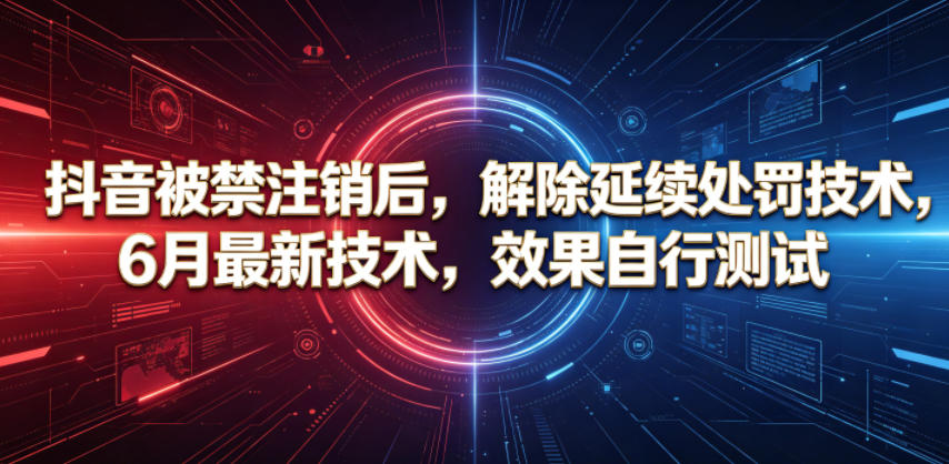 抖音被禁注销后,解除延续处罚技术,6月最新技术,效果自行测试-小明副业导航站